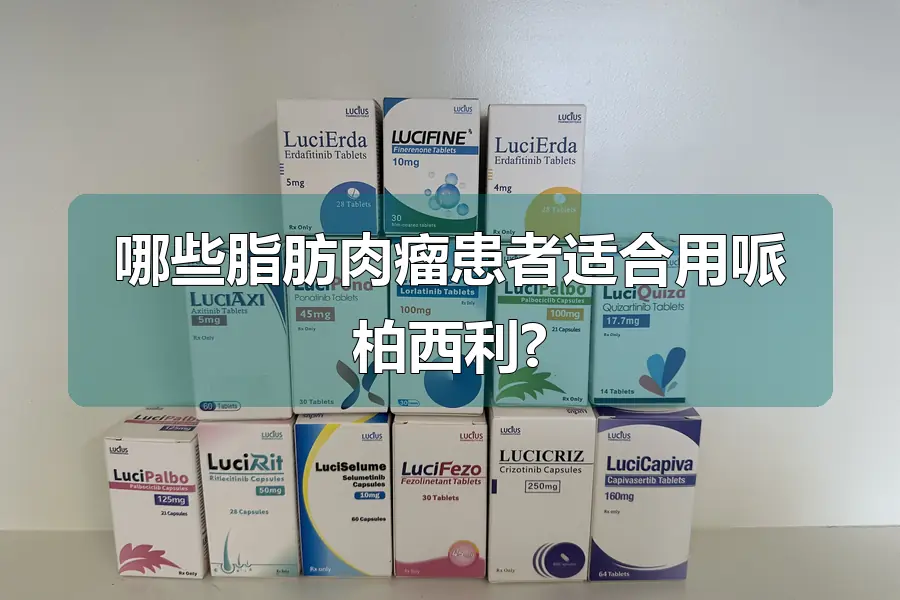 哪些脂肪肉瘤患者适合用哌柏西利?